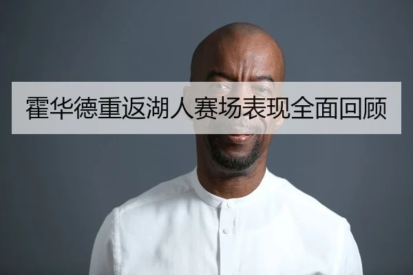 霍华德重返湖人赛场表现全面回顾