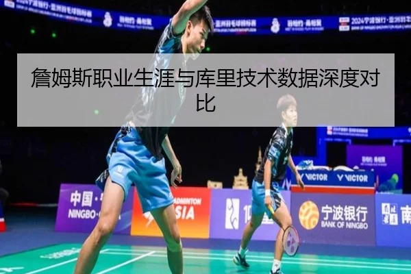 詹姆斯职业生涯与库里技术数据深度对比